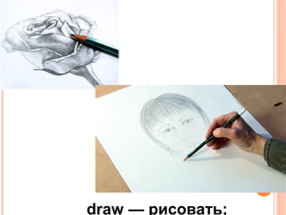 draw — рисовать;
 