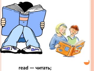 read — читать;
 
