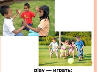 play — играть;
 