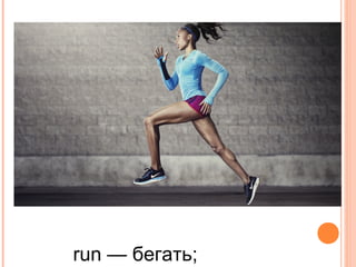 run — бегать;
 