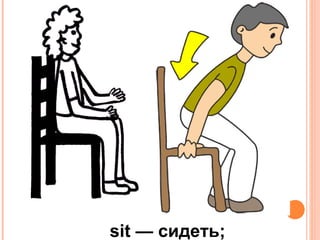 sit — сидеть;
 