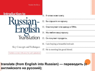 translate (from English into Russian) — переводить (с
английского на русский);
 
