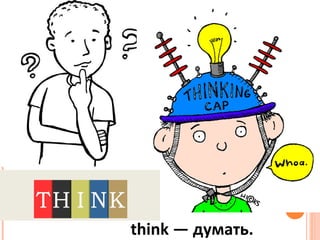 think — думать.
 