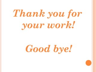 Thank you for
your work!
Good bye!
 