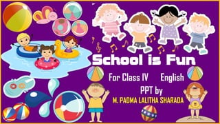 School is Fun
For Class IV English
PPT by
M. PADMA LALITHA SHARADA
 