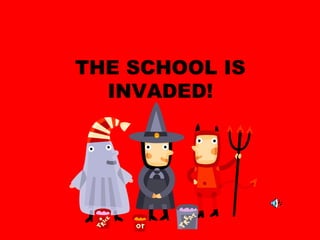 THE SCHOOL IS
INVADED!
 