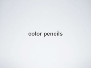 color pencils
 