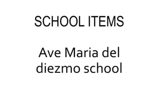 SCHOOL ITEMS
Ave Maria del
diezmo school
 