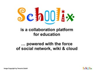is a collaboration platform
                            for education

                   … powered with the force
                of social network, wiki & cloud



Image Copyright by Twoonix GmbH
 