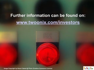 Further information can be found on:
                 www.twoonix.com/investors




Image Copyright by Keoni Cabral @ Flickr (Creative Commons Licence)
 