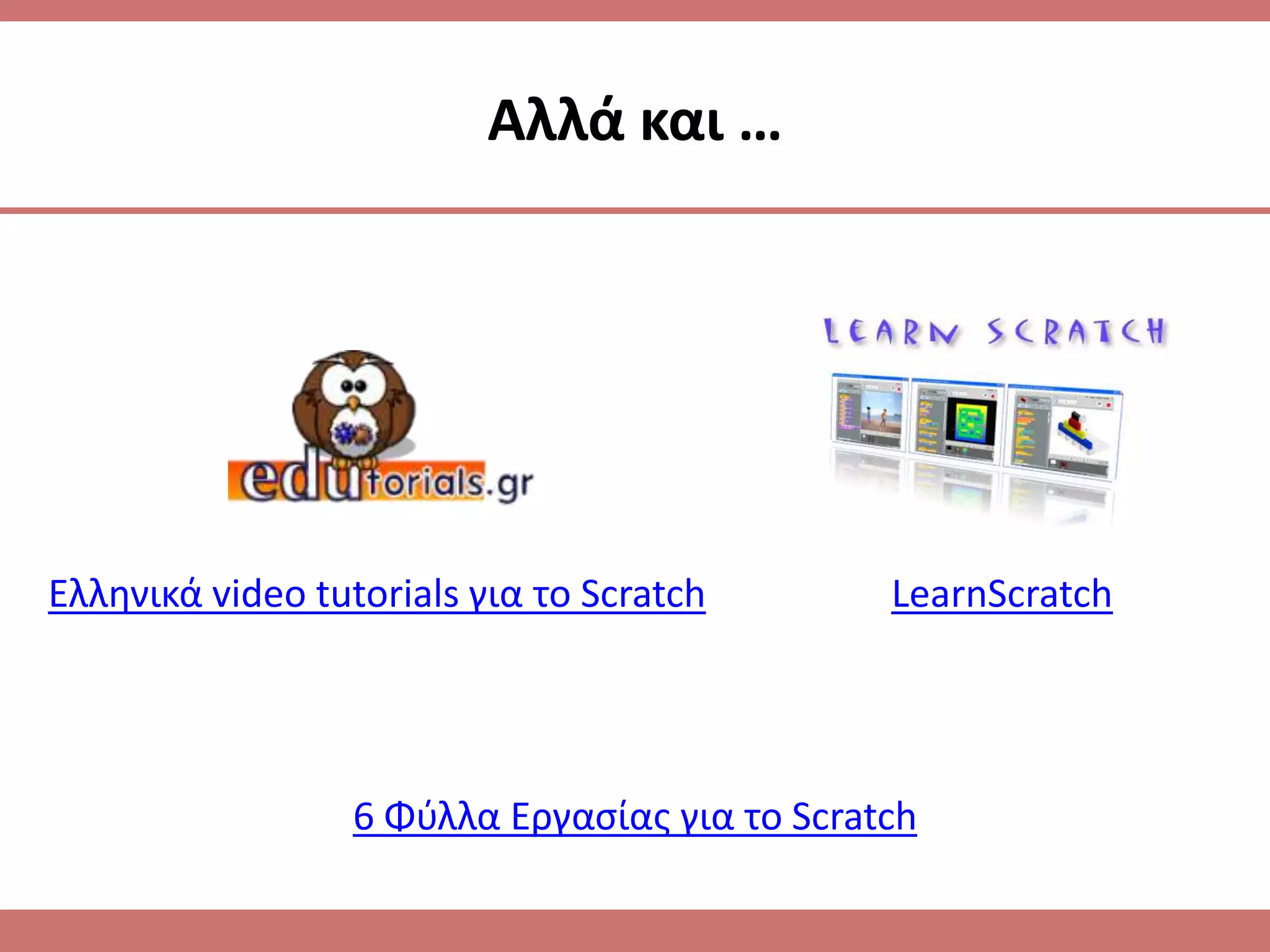 Αλλά και …




Ελλθνικά video tutorials για το Scratch        LearnScratch




                  6 Φφλλα Εργαςίασ για το Scratch
 