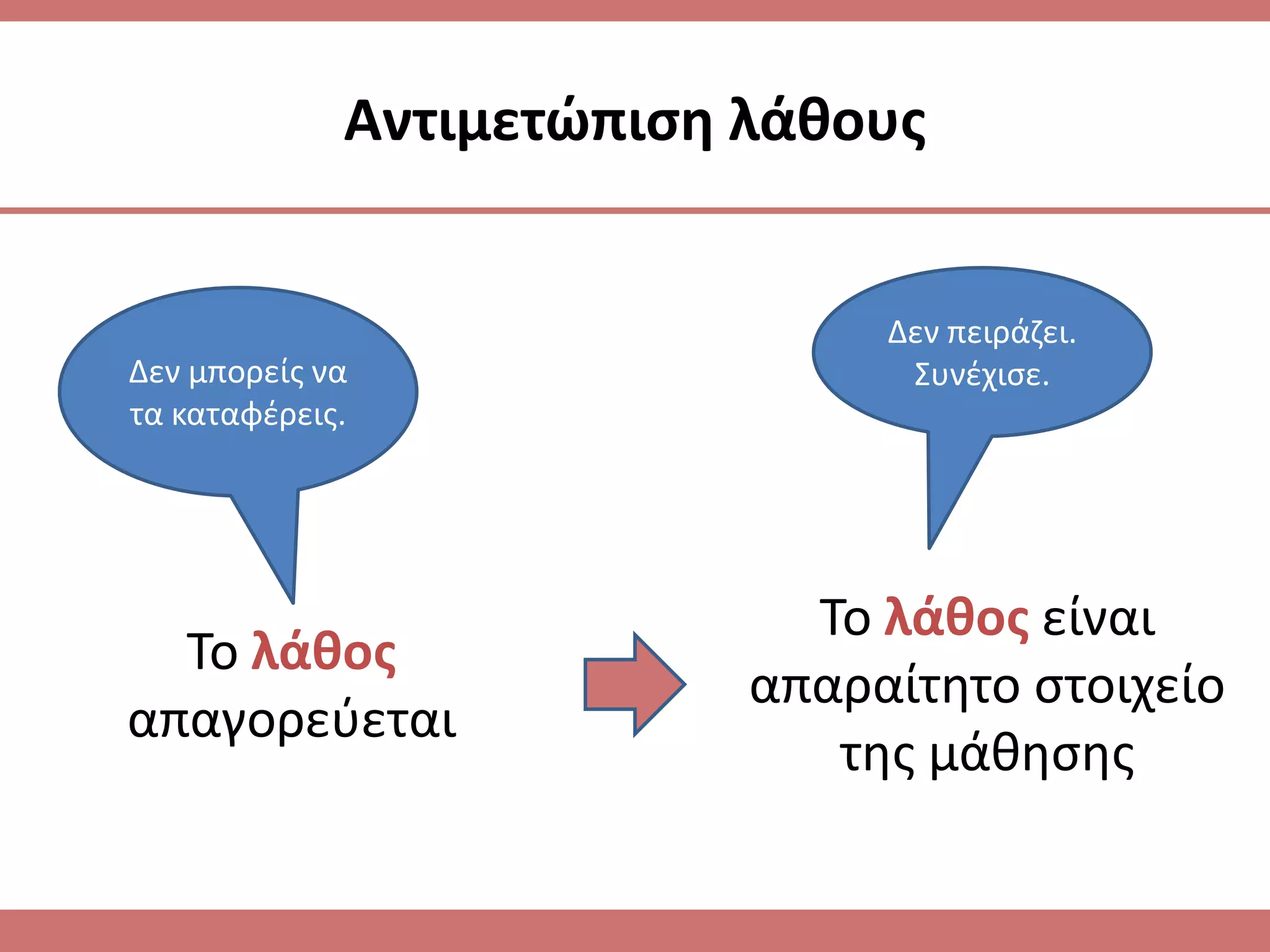 Αντιμετϊπιςθ λάκουσ


                               Δεν πειράηει.
Δεν μπορείσ να                  Συνζχιςε.
τα καταφζρεισ.




                            Το λάκοσ είναι
  Το λάκοσ
                          απαραίτθτο ςτοιχείο
απαγορεφεται
                             τθσ μάκθςθσ
 
