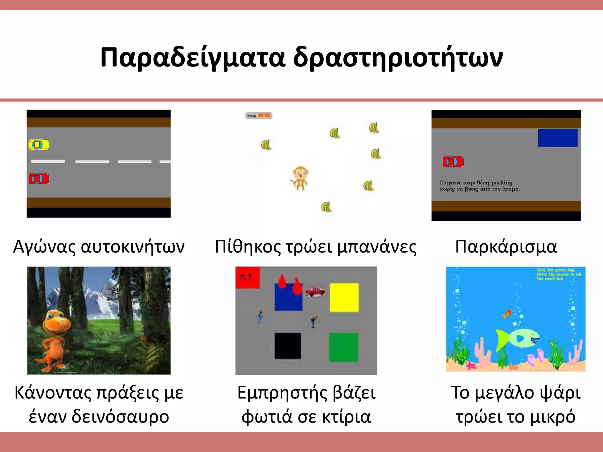 Παραδείγματα δραςτθριοτιτων




Αγϊνασ αυτοκινιτων    Πίκθκοσ τρϊει μπανάνεσ   Παρκάριςμα




Κάνοντασ πράξεισ με     Εμπρθςτισ βάηει        Το μεγάλο ψάρι
 ζναν δεινόςαυρο        φωτιά ςε κτίρια         τρϊει το μικρό
 