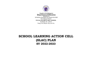 New Bataan District
PANAG ELEMENTARY SCHOOL
SCHOOL ID: 128525
Panag, New Bataan, Davao de Oro
SCHOOL LEARNING ACTION CELL
(SLAC) PLAN
SY 2022-2023
 