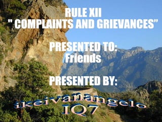 RULE XII " COMPLAINTS AND GRIEVANCES” PRESENTED TO: Friends PRESENTED BY: ikeivanangelo IQ7 