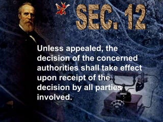 Unless appealed, the decision of the concerned authorities shall take effect upon receipt of the decision by all parties involved. SEC. 12 