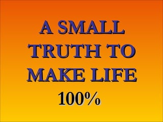 A SMALL TRUTH TO MAKE LIFE  100%   