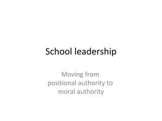 School leadership

     Moving from
positional authority to
   moral authority
 