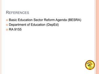 REFERENCES
 Basic Education Sector Reform Agenda (BESRA)
 Department of Education (DepEd)
 RA 9155
 