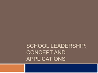 SCHOOL LEADERSHIP:
CONCEPT AND
APPLICATIONS
 