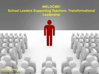 WELOCME!
School Leaders Supporting Teachers: Transformational
Leadership
William j. Peters
Acacia University
 