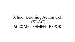 School Learning Action Cell
(SLAC)
ACCOMPLISHMENT REPORT
 