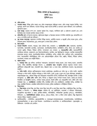 C:UsershpDownloadsWritten_School level_15th Exam-2018.doc 24
welq: imvqb (Chemistry)
‡KvW: 320
c~Y©gvY-100
K. ‡fŠZ imvqb:
1. c`v‡_©i Ae¯’v: wewfbœ †fŠZ Ae¯’v Ges †fŠZ Ae¯’vmg~‡ni Aw¯Í‡Z¡i KviY; †fŠZ Ae¯’v mg~‡ni ‰ewkó¨; M¨vm
m~Îmg~n; Av`k© M¨vm mgxKiY; M¨v‡mi MwZZË¡; ev¯Íe M¨v‡mi ˆewkó¨ I f¨vbWvi Iqvj mgxKiY; M¨vm ZijxKiY;
Ryj_gmb cÖfve|
2. Zij Ae¯’v: Zi‡ji ev®ú Pvc: Zi‡ji c„ôZj Uvb, mv›`ªZv, AcwUKvj N~Y©b I WvB‡cvj †gv‡g›U Ges Gme
‰ewk‡ó¨i m‡½ c`v‡_©i AvYweK MV‡bi m¤úK©|
3. Kwj‡MwUf ag©: ev®úPv‡ci Aebgb, ùzUbvs‡Ki Dbœqb I wngv‡¼i Aebgb m¤úwK©Z ivD‡ëi m~Î; Am‡gvwUK Pvc
Ges G m¤úwK©Z f¨v›U nd mgxKiY|
4. A¤ø ÿviK mvg¨ve¯’v: A¤øÿviK m¤úwK©Z wewfbœ gZev`, †cÖvUbxq gZev` I AbyeÜx GwmW ÿviK hyMj; GwmW
we‡qvRb aªæeK; we‡qvRbgvÎv; pH; evdvi `ªeY I evdvi wµqv †KŠkj|
L. ‰Re imvqb:
1. mvaviY welqvw`: msKiY, mgvbyZv, ˆRe †hŠ‡Mi MVb, bvgKiY| 2. A¨vwj‡dwUK †hŠM: A¨vj‡Kb, A¨vjwKb,
A¨vjKvBb, A¨vjKvBj n¨vjvBW, A¨vj‡Kvnj, A¨vjwWnvBW-wK‡Uvb, Kve©w·wjK GwmW, B_vi Ges A¨vwgb-Gi
mvaviY cÖ¯‘wZ, wewµqv, wewµqv †KŠkj, mbv³KiY Ges e¨envi| 3. A¨v‡iv‡gwUK †hŠM: A¨v‡iv‡gwUwmwU,
†ebwR‡bi KvVv‡gv, †i‡Rvb¨vÝ Ges wW‡jvKvjvB‡Rkb; ‡ebwRb, Pµ wØcÖwZ¯’vcb mgvbyZv; †ebwRb A¨v‡iv‡gwUK
n¨v‡jv‡Rb RvZK, †dbj, A¨vjwWnvBW-wK‡Uvb; Kve©w·wjK, GwmW, bvB‡Uªv †hŠM, A¨vwg‡bv †hŠM, Wvqv‡Rvwbqvg
jeY, A¨v‡iv‡gwUK cwjwbDwK¬qvi †hŠM Ges †nUv‡ivmvBwK¬K †hŠ‡Mi MVb, cÖ¯‘wZ, wewµqv, wewµqv †KŠkj,
mbv³KiY, e¨envi Ges mswkøó wewµqv|
M. A‰Re imvqb:
1. cigvYyi MVb: g~j KwYKv; WvjU‡bi cigvYyev`; iv`vi‡dvW© cigvYy g‡Wj; †evi cigvYy g‡Wj; †Kvqv›Uvg
msL¨v; cwji eR©bbxwZ; B‡jKUªb web¨vm| 2. ivmvqwbK eÜb: B‡j±ªbxq KvVv‡gv Abymv‡i mvaviY aviYv;
†kªYxwefvM Zwor†hvRx eÜb, mg‡hvRx eÜb, mwbœ‡ek eÜb I avZe eÜb, AiweUv‡ji msKiY; Aby-AvqZ‡bi
AvK…wZ|
3. ch©vq mviwY: †gŠ‡ji †kªYxe×Ki‡Yi mvaviY cÖ‡Póvmg~n; †g‡Ðwjd-Gi ch©vq m~Î I ch©vq mviwY; AvaywbK
ch©vqm~Î I ch©vq mviwY; AvaywbK ch©vqm~Î I ch©vq mviwY; s-eøK, p-eøK, d-eøK Ges f-eøK †gŠjmg~n, Ae¯’všÍi I
AvšÍtAe¯’všÍi avZz| †gŠ‡ji wewfbœ a‡g© ch©vqe„ËZv-cvigvYweK e¨vmva©, AvqbxKiY kw³, B‡jKUªb Avmw³ I Zwor
FYvZ¥KZv| 4. RwUj †hŠM: RwUj †hŠM, wjMvì I mwbœ‡ek msL¨v m¤ú‡K© mvaviY aviYv; fvb©vi-Gi gZev`;
wmRDBK Gi B‡j±ªbxq gZev`,; Kvh©Ki cigvYy µgvsK; wP‡jU RwUj Ges AvšÍtRwUj jeY; RwUj †hŠM MV‡b
Ae¯’všÍi avZz| 5. ‡ZRw¯ŒqZv: †ZRw¯Œq iwk¥, ‡ZRw¯Œq †gŠj Ges †ZRw¯ŒqZv; †ZRw¯Œq Aa©vqy, †ZRw¯Œq Mo
Avqy; †ZRw¯Œq wefvRb; †ZRw¯Œq AvB‡mv‡Uv‡ci e¨envi, K…wÎg †ZRw¯ŒqZv I wbDwK¬qvi wewµqv|
N. wkí imvqb:
1. wkí imvqb: KvMR wkí, KvP wkí, mvevb wkí, ˆZj-Pwe© I †gvg wkí, Kqjv wkí, †c‡Uªvwjqvg wkí, mvi wkí -
BDwiqv I wUGmwc| 2. cwjgvi imvqb: cwjgvi Kx, Gi †kªYxwefvM, ms‡hvRb I Nbxfeb cwjgviKiY,
mvs‡kølwYK Zš‘-bvBjb I †iqb, cøvw÷K-cwjw_b, cwj÷vBwib, cwjwfbvBj †K¬vivBW (PVC), cwj÷vBwib,
wmwj‡Kvb| 3. dvg©vwmDwUK¨vj imvqb: RNA, DNA-cwiPq, MVb I Rxeb iÿvq f~wgKv, wKQz D‡jøL‡hvM¨
Jl‡ai cwiPq, ms‡kølY I cÖ‡qvM|
K. A¨vw›Uev‡qvwUK - ‡cwbwmwjb, †K¬v‡ivgvBwmwUb L. mvjdvWªvM-mvjdv_v‡qv‡Rvj, mvjdvwbjvgvBW, mvjweDUvgj,
mvjdv¸qvwbqvwWb| M. R¡i I e¨_v wbeviK - c¨vivwmUvgj I A¨vmwcwib| N. A¨vw›Ug¨v‡jwiqvj - ‡K¬v‡ivKzBb| O.
wgwóKviK - m¨vKvwib Ges WvjwPb|
 