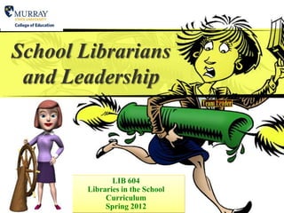 School Librarians
 and Leadership



               LIB 604
        Libraries in the School
             Curriculum
             Spring 2012
 
