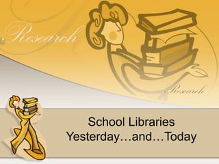 School Libraries
Yesterday…and…Today
 