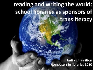 reading and writing the world:  school libraries as sponsors of transliteracy buffy j. hamiltoncomputers in libraries 2010 