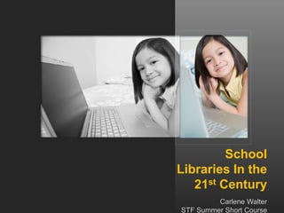 School
Libraries In the
21st Century
Carlene Walter
STF Summer Short Course
 