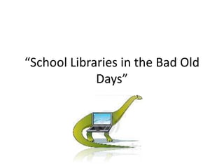“School Libraries in the Bad Old
             Days”
 