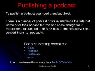 Publishing a podcast   Podcast hosting websites: Gcast Podbean PodOmatic more To publish a podcast you need a podcast host. There is a number of podcast hosts available on the Internet. Some offer their service for free and some charge for it. Podcasters can upload their MP3 files to the host server and convert them  to  podcasts.  Learn how to use these hosts from  Tools & Tutorials 
