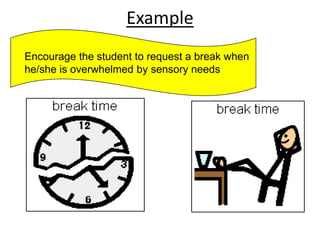 ExampleEncourage the student to request a break when he/she is overwhelmed by sensory needs