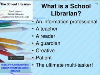 4646
http://www.slideshare.net/
SarahNewbutt/the-school-
librarian
 