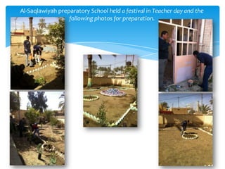 Al-Saqlawiyah preparatory School held a festival in Teacher day and the
                  following photos for preparation.
 