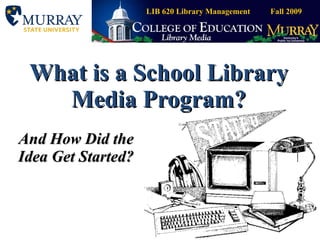 What is a School Library Media Program? And How Did the Idea Get Started? LIB 620 Library Management  Fall 2009 