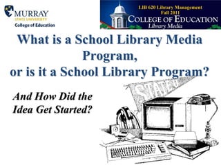 What is a School Library Media Program, or is it a School Library Program? And How Did the Idea Get Started? LIB 620 Library ManagementFall 2011 