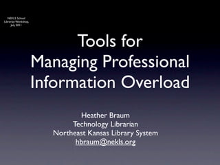 NEKLS School
Librarian Workshop,
      July 2011




                            Tools for
                      Managing Professional
                      Information Overload
                               Heather Braum
                             Technology Librarian
                        Northeast Kansas Library System
                              hbraum@nekls.org
 