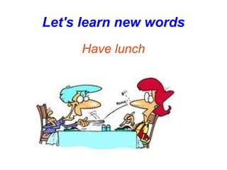 Let's learn new words Have lunch 