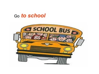 Go  to school 