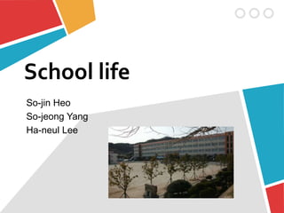 School life
So-jin Heo
So-jeong Yang
Ha-neul Lee
 