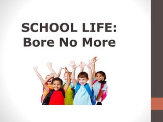 SCHOOL LIFE:
Bore No More
 