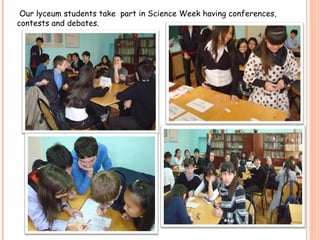 Our lyceum students take  part in Science Week having conferences, contests and debates. 