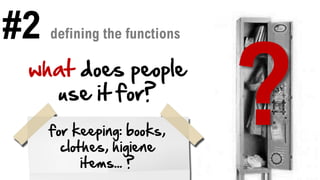 #2 defining the functions
what does people
use it for?
for keeping: books,
clothes, higiene
items... ?
 