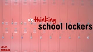 school lockers
rethinking
LUIZA
ARAUJO
 