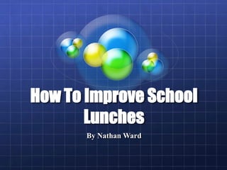 How To Improve School
       Lunches
       By Nathan Ward
 