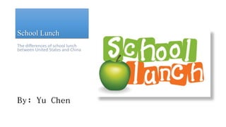 School Lunch
The differences of school lunch
between United States and China
By: Yu Chen
 