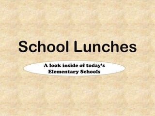 School Lunches
A look inside of today’s
Elementary Schools
 