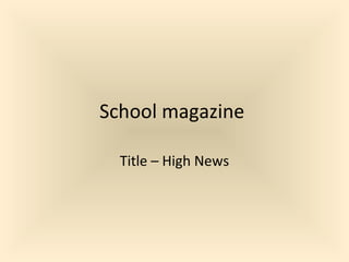 School magazine
Title – High News